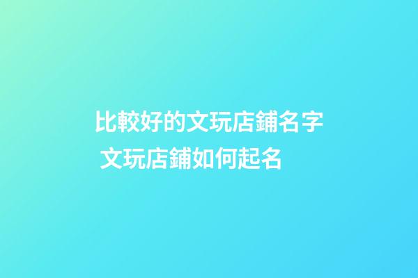 比較好的文玩店鋪名字 文玩店鋪如何起名-第1張-店鋪起名-玄機(jī)派